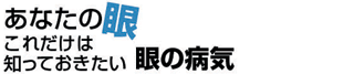 あなたの眼これだけは知っておきたい眼の病気